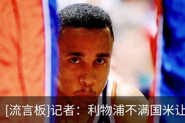 [流言板]记者：利物浦不满国米让中间人谈琼斯，要4000万&不排除续约